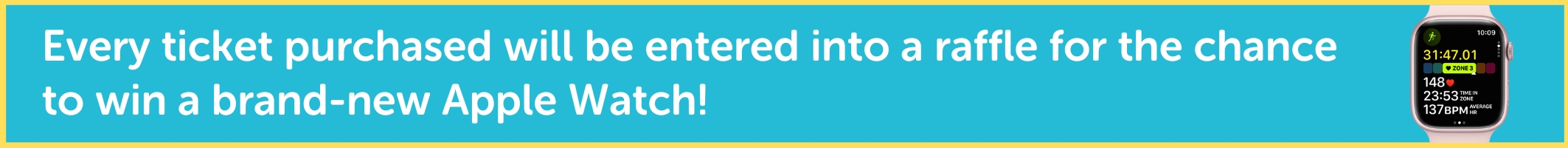 Every ticket purchased will be entered into a raffle for the chance to win a brand-new Apple Watch!