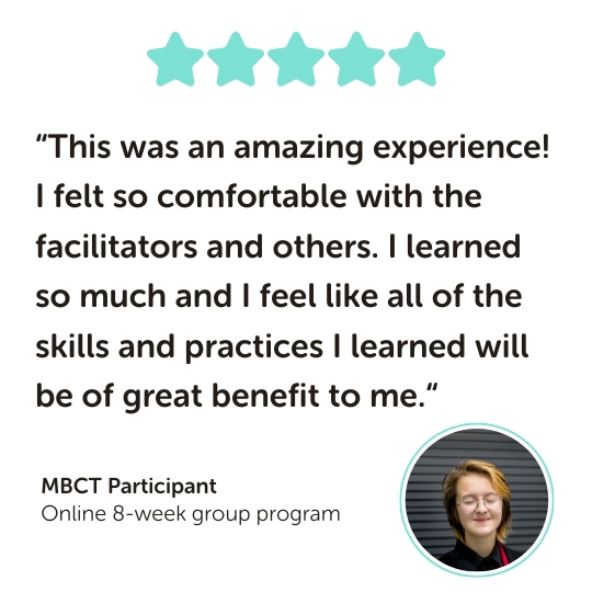 MBCT Program Testimonial: “This was an amazing experience! I felt so comfortable with the facilitators and others. I learned so much and I feel like all of the skills and practices I learned will be of great benefit to me.“