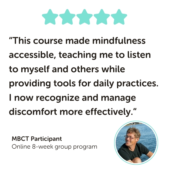 MBCT Program Testimonial: “This course made mindfulness accessible, teaching me to listen to myself and others while providing tools for daily practices. I now recognize and manage discomfort more effectively.“