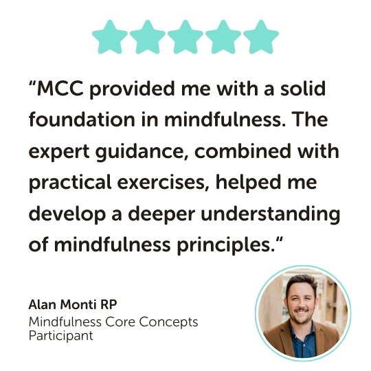 Mindfulness Core Concepts Program Testimonial: “MCC provided me with a solid foundation in mindfulness. The expert guidance, combined with practical exercises, helped me develop a deeper understanding of mindfulness principles.“